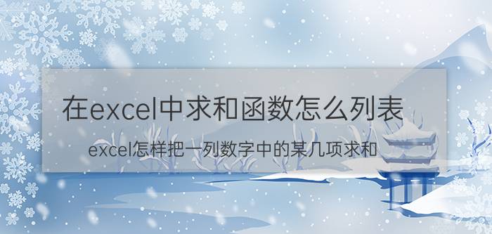 在excel中求和函数怎么列表 excel怎样把一列数字中的某几项求和？